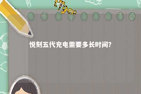 悦刻五代充电需要多长时间
？ 